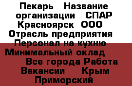 Пекарь › Название организации ­ СПАР-Красноярск, ООО › Отрасль предприятия ­ Персонал на кухню › Минимальный оклад ­ 18 000 - Все города Работа » Вакансии   . Крым,Приморский